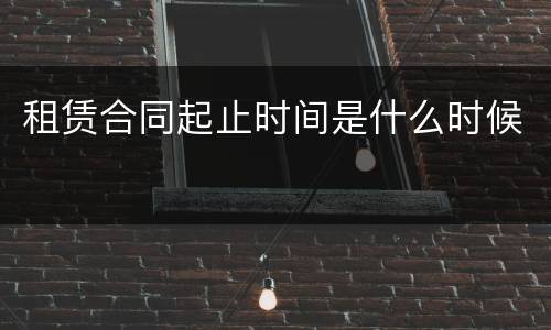 租赁合同起止时间是什么时候