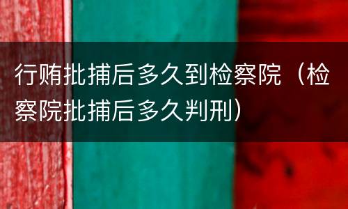 行贿批捕后多久到检察院（检察院批捕后多久判刑）