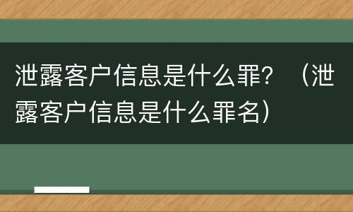 泄露客户信息是什么罪？（泄露客户信息是什么罪名）