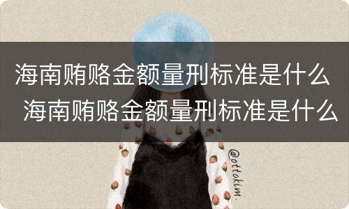 海南贿赂金额量刑标准是什么 海南贿赂金额量刑标准是什么样的