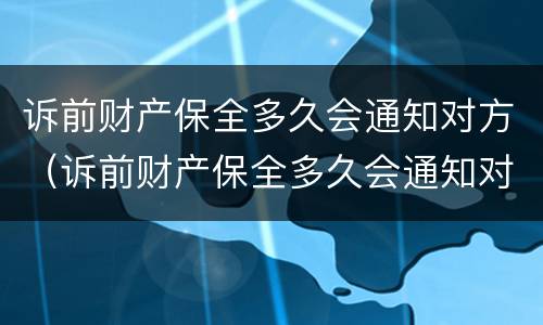 诉前财产保全多久会通知对方（诉前财产保全多久会通知对方家属）