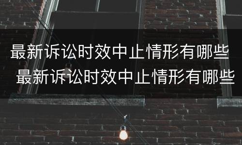 最新诉讼时效中止情形有哪些 最新诉讼时效中止情形有哪些规定