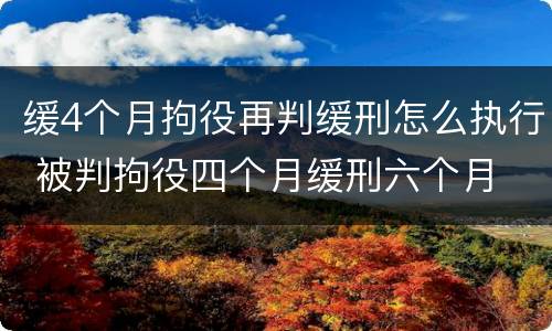 缓4个月拘役再判缓刑怎么执行 被判拘役四个月缓刑六个月