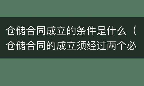 仓储合同成立的条件是什么（仓储合同的成立须经过两个必不可少的环节）