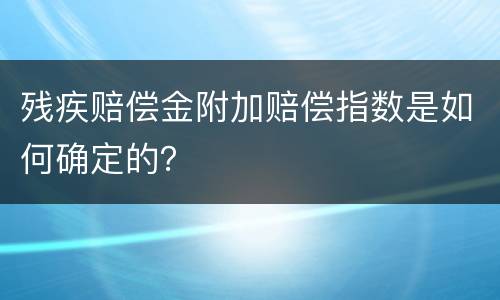 残疾赔偿金附加赔偿指数是如何确定的？