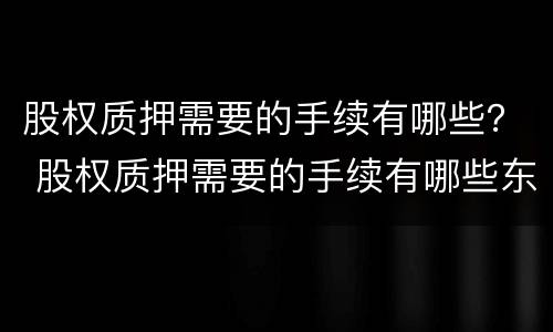 股权质押需要的手续有哪些？ 股权质押需要的手续有哪些东西