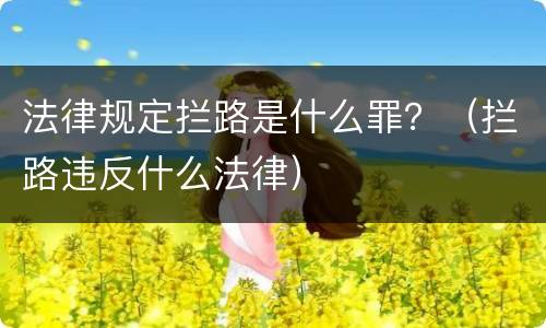 法律规定拦路是什么罪？（拦路违反什么法律）