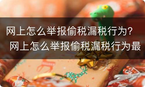 网上怎么举报偷税漏税行为？ 网上怎么举报偷税漏税行为最有效