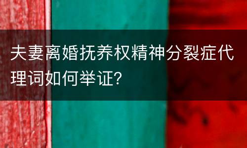 夫妻离婚抚养权精神分裂症代理词如何举证？