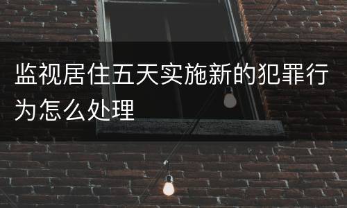 监视居住五天实施新的犯罪行为怎么处理