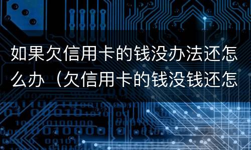 如果欠信用卡的钱没办法还怎么办（欠信用卡的钱没钱还怎么办）