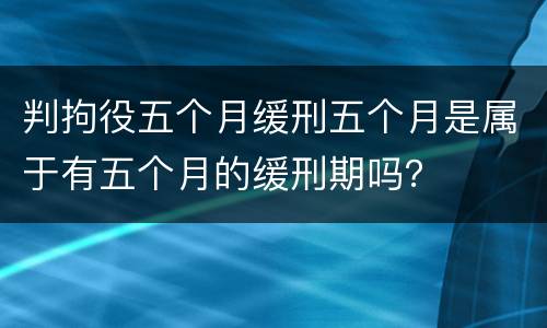 判拘役五个月缓刑五个月是属于有五个月的缓刑期吗？