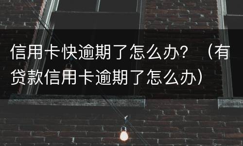 信用卡快逾期了怎么办？（有贷款信用卡逾期了怎么办）