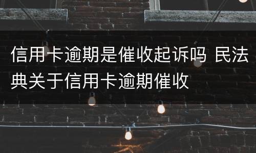 信用卡逾期是催收起诉吗 民法典关于信用卡逾期催收