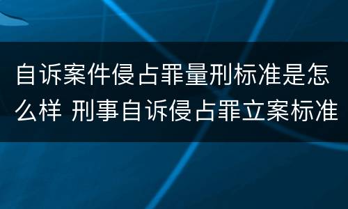 自诉案件侵占罪量刑标准是怎么样 刑事自诉侵占罪立案标准