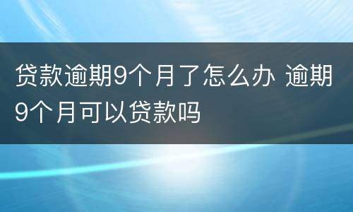 贷款逾期9个月了怎么办 逾期9个月可以贷款吗