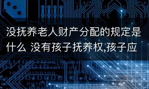 没抚养老人财产分配的规定是什么 没有孩子抚养权,孩子应该养老人吗