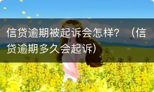 信贷逾期被起诉会怎样？（信贷逾期多久会起诉）