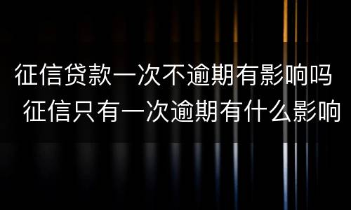 征信贷款一次不逾期有影响吗 征信只有一次逾期有什么影响