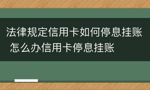 法律规定信用卡如何停息挂账 怎么办信用卡停息挂账