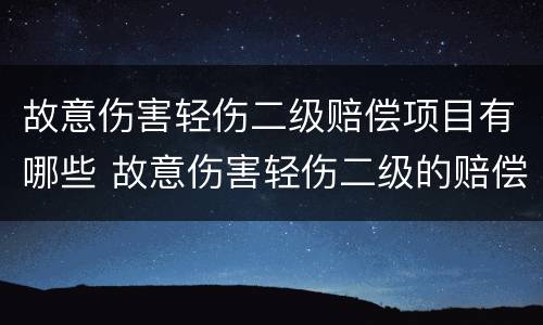 故意伤害轻伤二级赔偿项目有哪些 故意伤害轻伤二级的赔偿标准