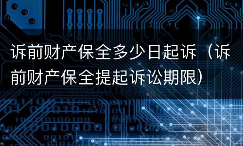 诉前财产保全多少日起诉（诉前财产保全提起诉讼期限）