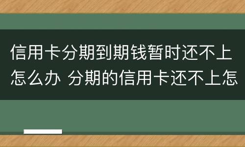 信用卡分期到期钱暂时还不上怎么办 分期的信用卡还不上怎么办