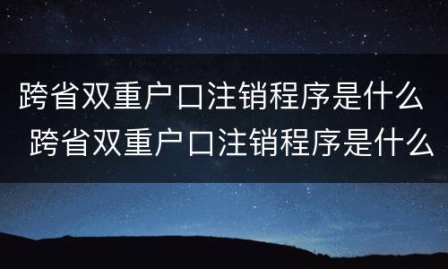 跨省双重户口注销程序是什么 跨省双重户口注销程序是什么呢