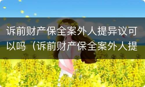 诉前财产保全案外人提异议可以吗（诉前财产保全案外人提异议可以吗）
