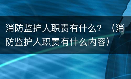 消防监护人职责有什么？（消防监护人职责有什么内容）