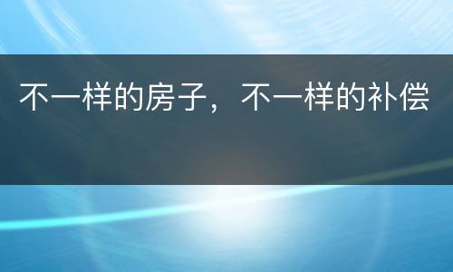 不一样的房子，不一样的补偿