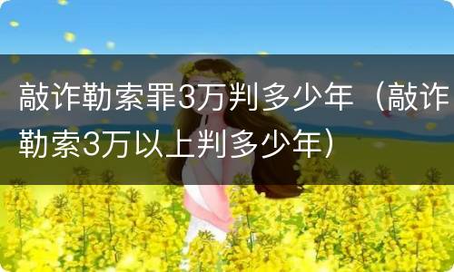 敲诈勒索罪3万判多少年（敲诈勒索3万以上判多少年）