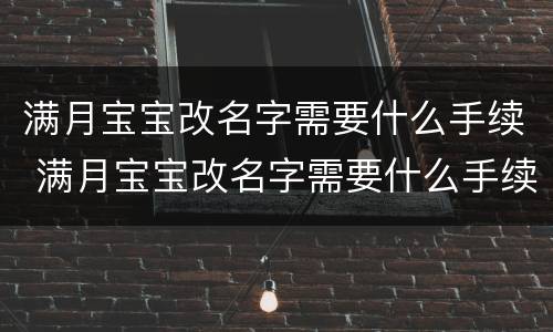 满月宝宝改名字需要什么手续 满月宝宝改名字需要什么手续和费用