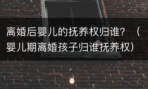 离婚后婴儿的抚养权归谁？（婴儿期离婚孩子归谁抚养权）
