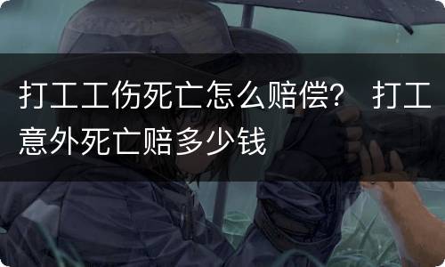 打工工伤死亡怎么赔偿？ 打工意外死亡赔多少钱
