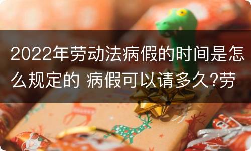 2022年劳动法病假的时间是怎么规定的 病假可以请多久?劳动法病假天数规定2020