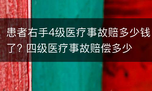 患者右手4级医疗事故赔多少钱了? 四级医疗事故赔偿多少