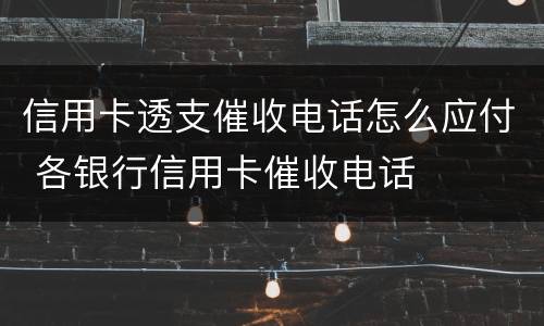 信用卡透支催收电话怎么应付 各银行信用卡催收电话
