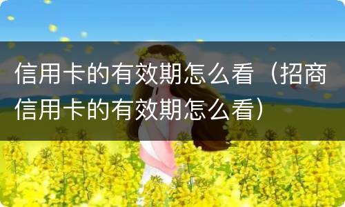 信用卡的有效期怎么看（招商信用卡的有效期怎么看）