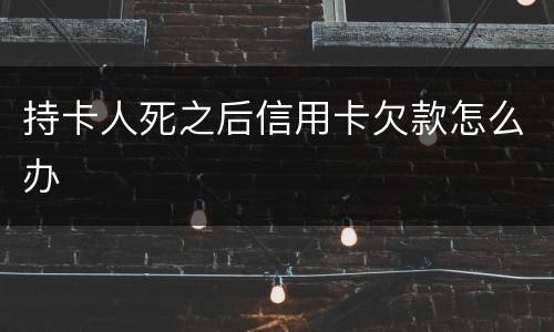 持卡人死之后信用卡欠款怎么办