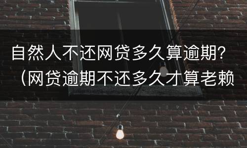 自然人不还网贷多久算逾期？（网贷逾期不还多久才算老赖）