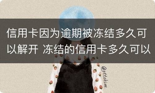 信用卡因为逾期被冻结多久可以解开 冻结的信用卡多久可以自动解冻