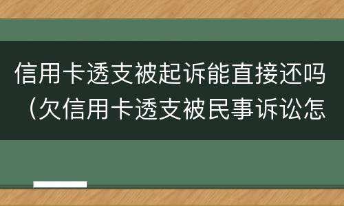 信用卡透支被起诉能直接还吗（欠信用卡透支被民事诉讼怎么办）