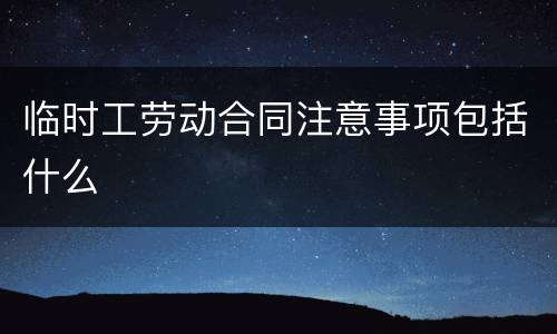 临时工劳动合同注意事项包括什么