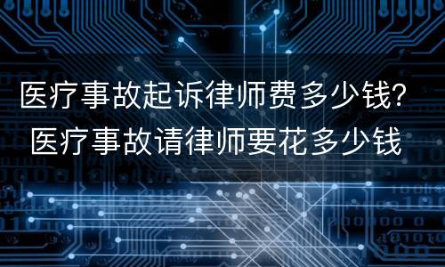 医疗事故起诉律师费多少钱？ 医疗事故请律师要花多少钱