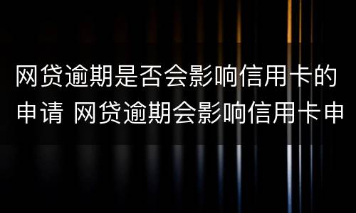 网贷逾期是否会影响信用卡的申请 网贷逾期会影响信用卡申请吗
