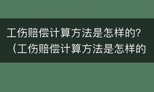 工伤赔偿计算方法是怎样的？（工伤赔偿计算方法是怎样的呀）