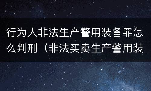 行为人非法生产警用装备罪怎么判刑（非法买卖生产警用装备罪量刑）