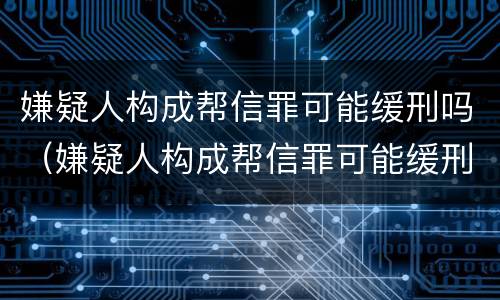 嫌疑人构成帮信罪可能缓刑吗（嫌疑人构成帮信罪可能缓刑吗知乎）