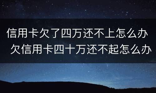 信用卡欠了四万还不上怎么办 欠信用卡四十万还不起怎么办